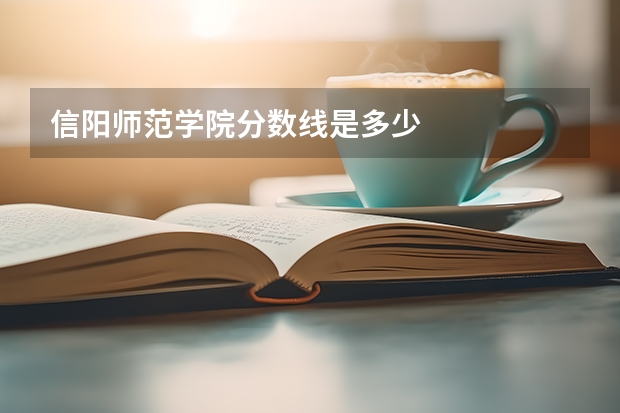 信阳师范学院分数线是多少
