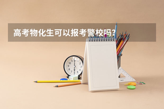 高考物化生可以报考警校吗？