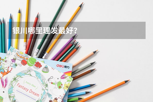 银川哪里理发最好？