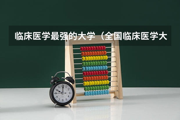 临床医学最强的大学（全国临床医学大学排名一览表）
