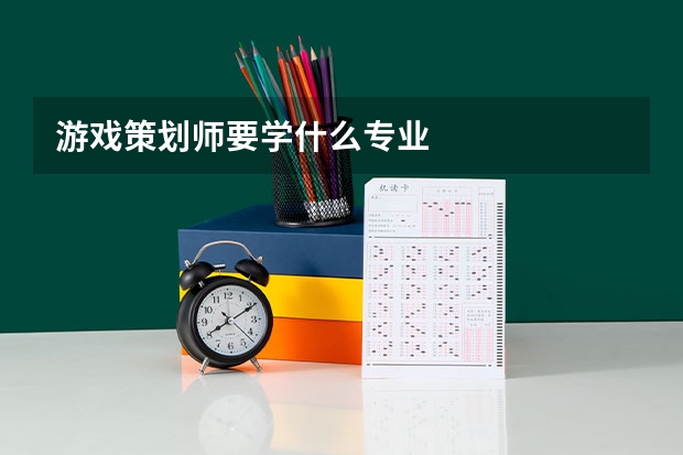 游戏策划师要学什么专业