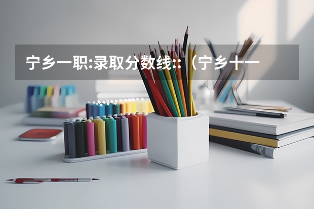宁乡一职:录取分数线::（宁乡十一中学录取分数线）