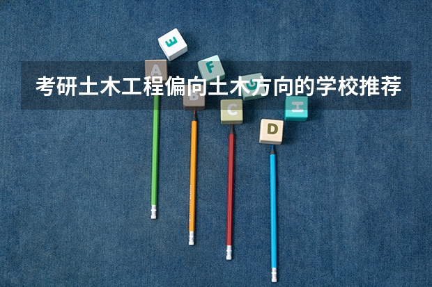 考研土木工程偏向土木方向的学校推荐一下（考研土木工程专业院校排名是怎样的?）