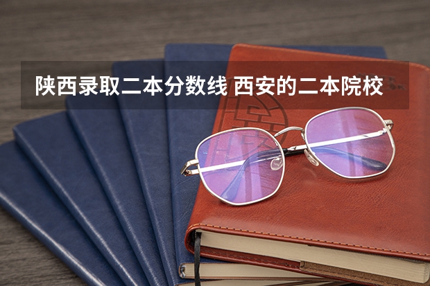 陕西录取二本分数线 西安的二本院校排名及分数线