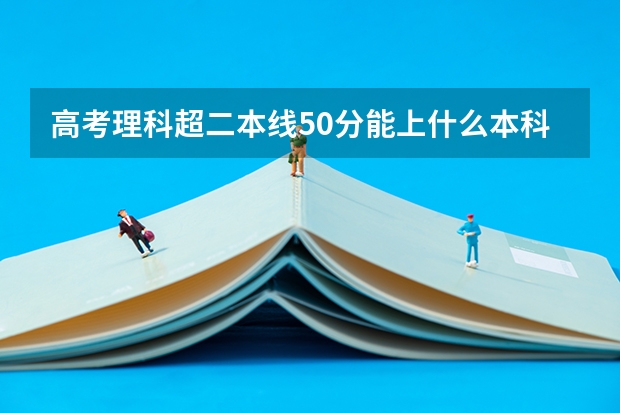 高考理科超二本线50分能上什么本科学校？