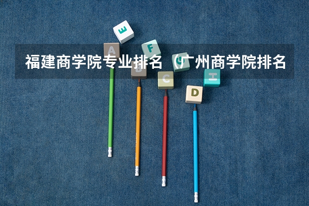 福建商学院专业排名（广州商学院排名）