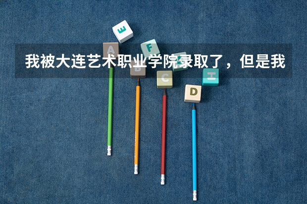 我被大连艺术职业学院录取了，但是我非常不想去读。我有什么办法让他退我的档啊？