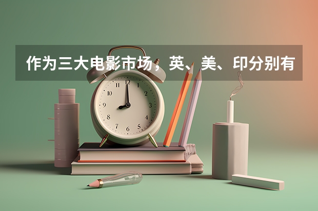 作为三大电影市场，英、美、印分别有何特点？（传媒学校排名）