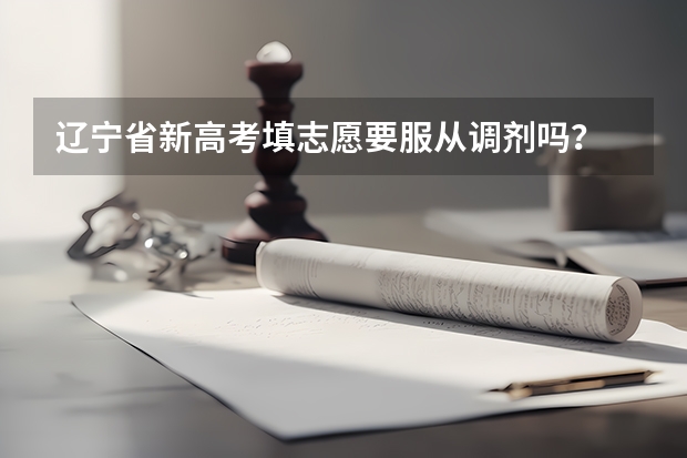 辽宁省新高考填志愿要服从调剂吗?