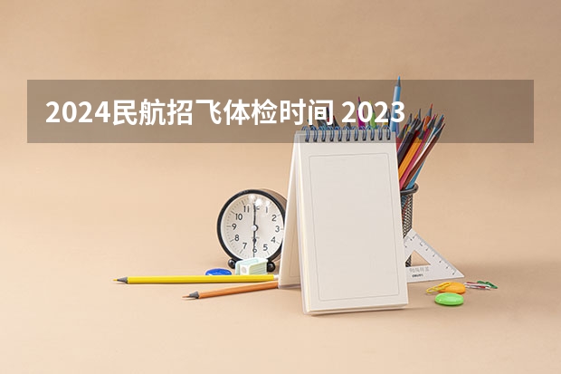 2024民航招飞体检时间 2023年民航招飞体检要求