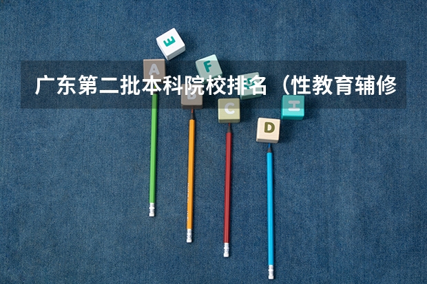 广东第二批本科院校排名（性教育辅修专业现场）