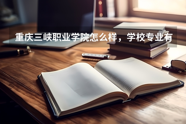 重庆三峡职业学院怎么样，学校专业有哪些
