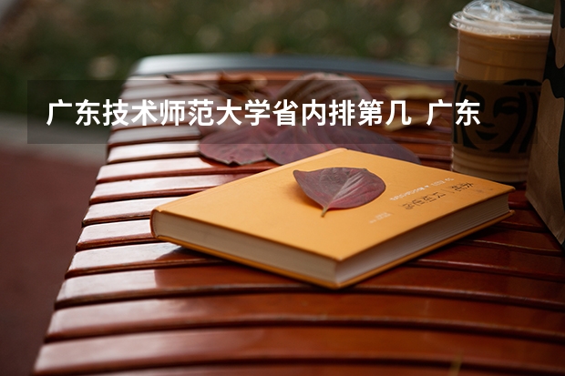 广东技术师范大学省内排第几  广东技术师范大学王牌专业是哪些