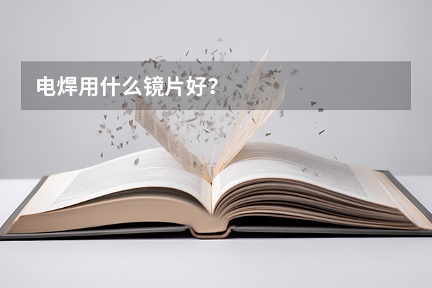 电焊用什么镜片好？