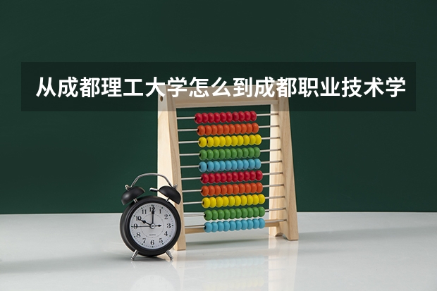 从成都理工大学怎么到成都职业技术学院高新校区（成都市高新区益州大道北段15号)