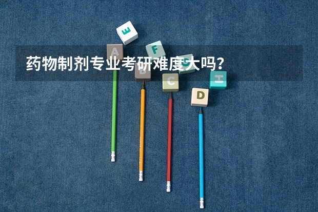 药物制剂专业考研难度大吗？