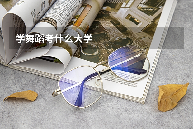 学舞蹈考什么大学