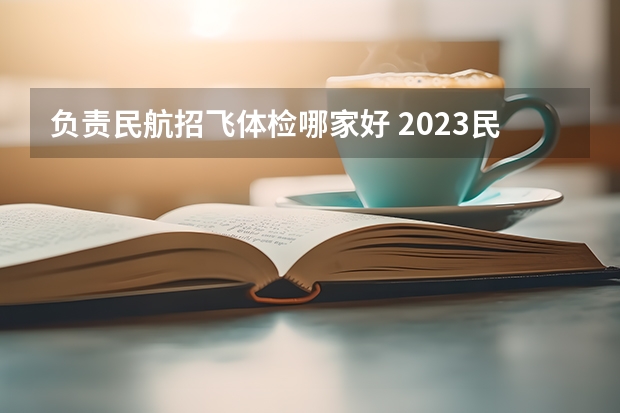 负责民航招飞体检哪家好 2023民航招飞体检要求