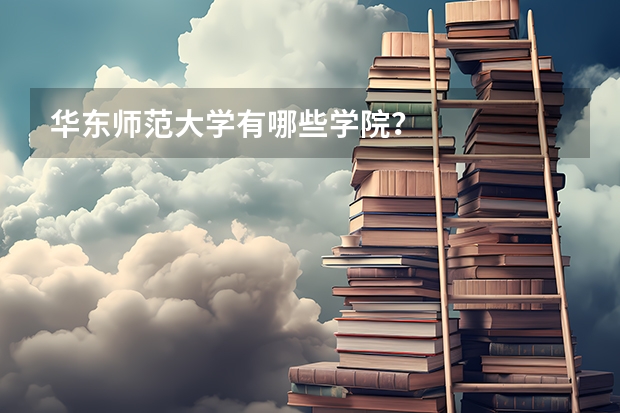 华东师范大学有哪些学院？