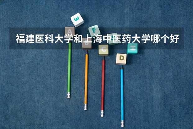 福建医科大学和上海中医药大学哪个好