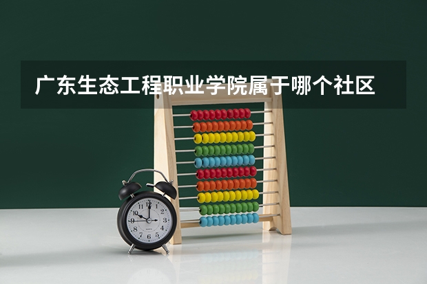 广东生态工程职业学院属于哪个社区