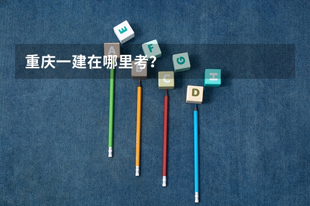 重庆一建在哪里考？