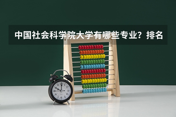中国社会科学院大学有哪些专业？排名前十的专业有哪些？