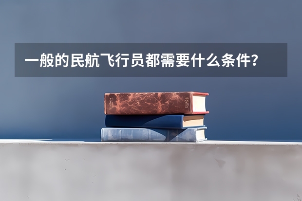 一般的民航飞行员都需要什么条件？