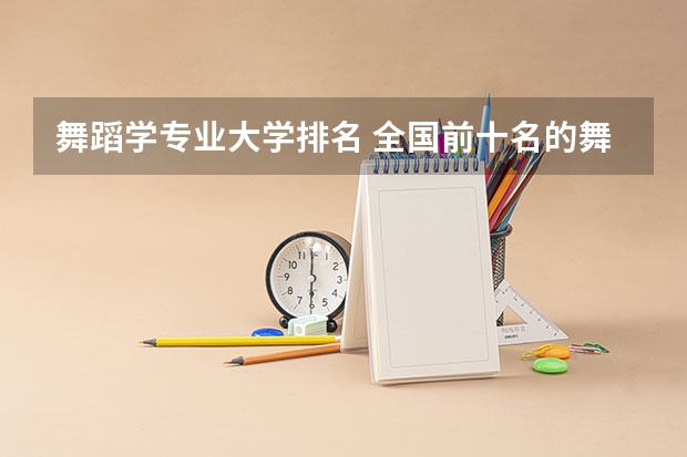 舞蹈学专业大学排名 全国前十名的舞蹈专业大学