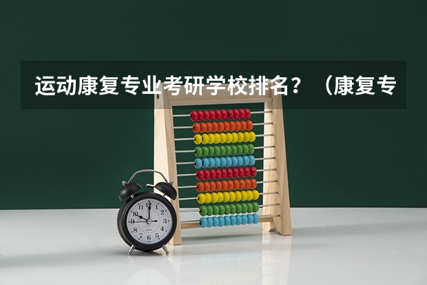 运动康复专业考研学校排名？（康复专业专科学校排名）