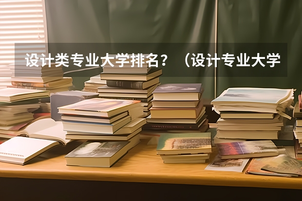 设计类专业大学排名？（设计专业大学世界排名）