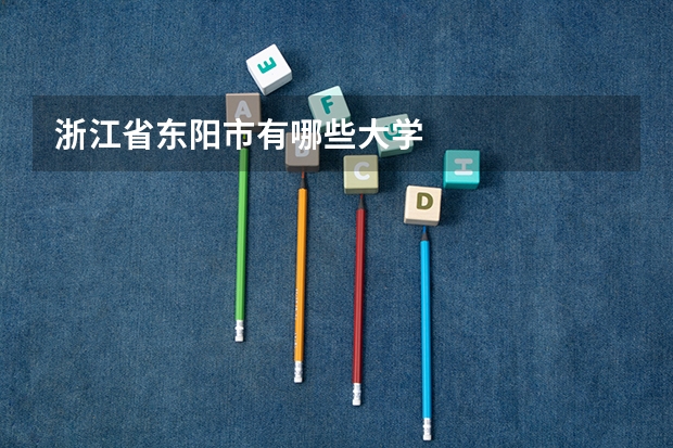 浙江省东阳市有哪些大学