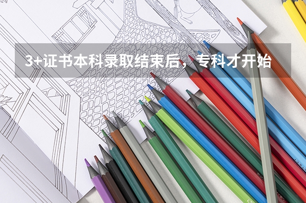 3+证书本科录取结束后，专科才开始投档录取吗？