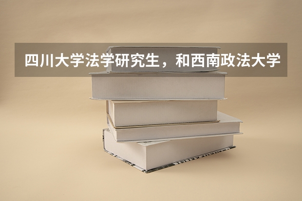 四川大学法学研究生，和西南政法大学比怎么样