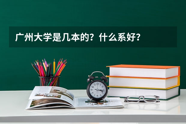 广州大学是几本的？什么系好？