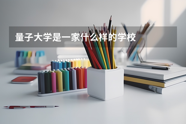 量子大学是一家什么样的学校