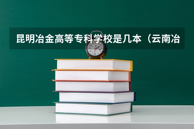 昆明冶金高等专科学校是几本（云南冶金大学，是专科还是本科）