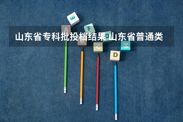 山东省专科批投档结果 山东省普通类常规批第二次投档线