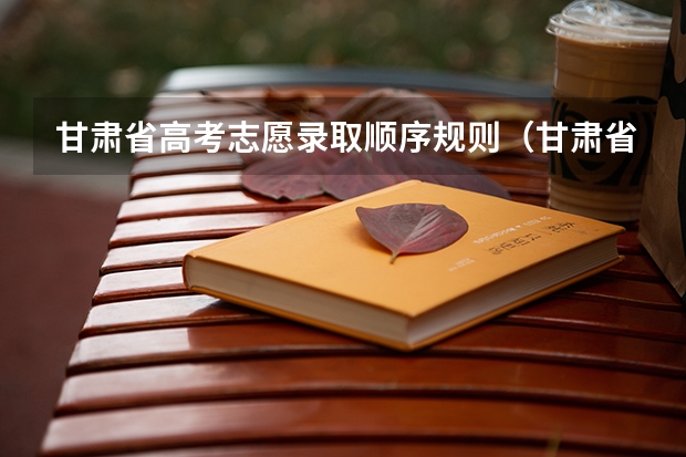 甘肃省高考志愿录取顺序规则（甘肃省提前批a段能报几个院校）