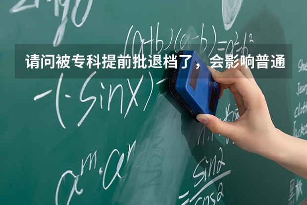 请问被专科提前批退档了，会影响普通批吗？
