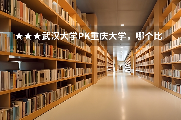 ★★★武汉大学PK重庆大学，哪个比较好