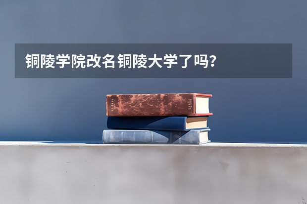 铜陵学院改名铜陵大学了吗？