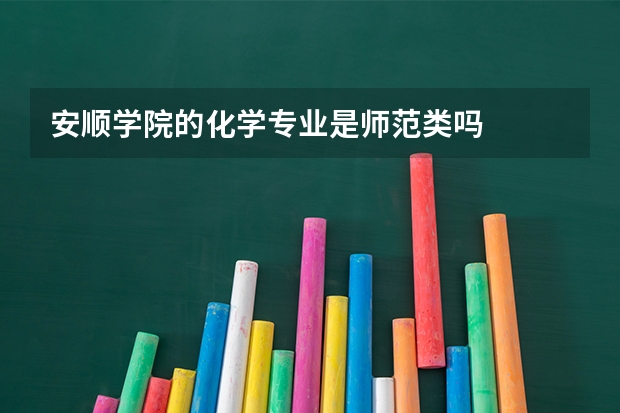 安顺学院的化学专业是师范类吗