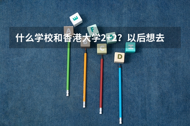 什么学校和香港大学2+2？以后想去港大 但是高考可能上不了全省前两百… 想在国内读两年再去港