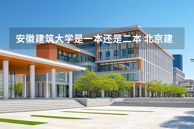 安徽建筑大学是一本还是二本 北京建筑大学是几本