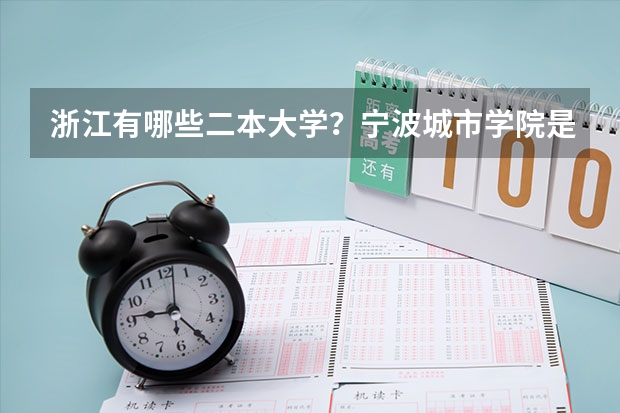 浙江有哪些二本大学？宁波城市学院是吗？宁波城市学院好还是浙江工商大学好？宁波城市学校占地几亩？