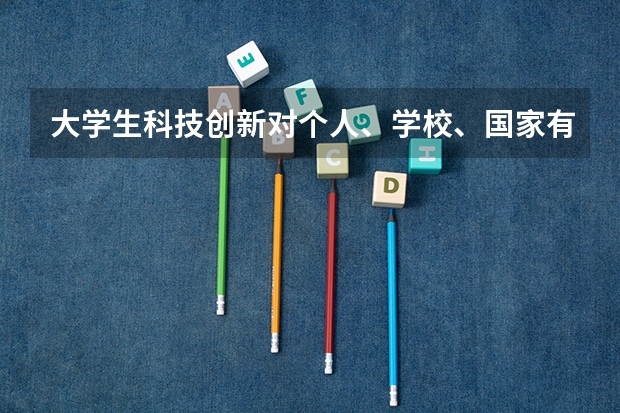 大学生科技创新对个人、学校、国家有什么意义？