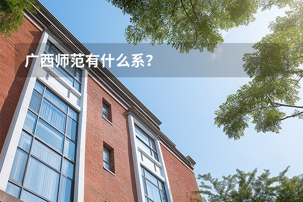 广西师范有什么系？