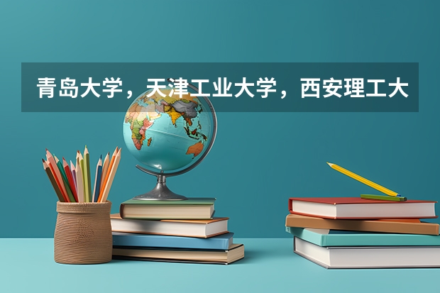 青岛大学，天津工业大学，西安理工大学，中国矿业大学，东北林业大学，青海大学，哪个好，应该如何排名