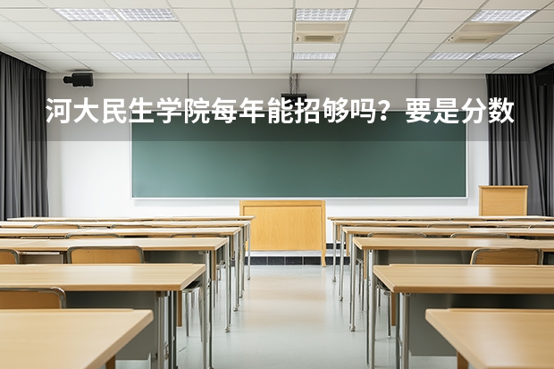 河大民生学院每年能招够吗？要是分数稍微差点，能上吗？该学校还扩招吗？